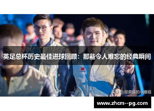 英足总杯历史最佳进球回顾：那些令人难忘的经典瞬间