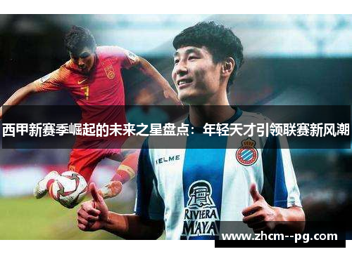 西甲新赛季崛起的未来之星盘点：年轻天才引领联赛新风潮