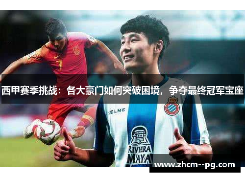 西甲赛季挑战：各大豪门如何突破困境，争夺最终冠军宝座
