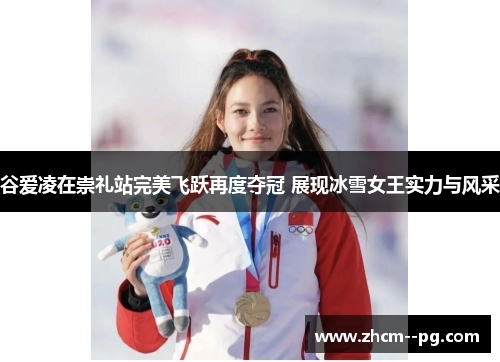 谷爱凌在崇礼站完美飞跃再度夺冠 展现冰雪女王实力与风采