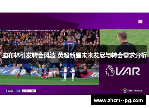 迪布林引发转会风波 英超新星未来发展与转会需求分析