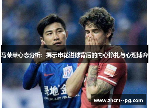马莱莱心态分析：揭示申花进球背后的内心挣扎与心理博弈