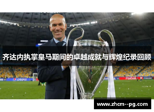 齐达内执掌皇马期间的卓越成就与辉煌纪录回顾