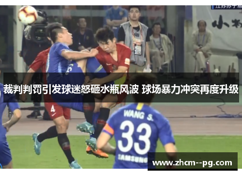 裁判判罚引发球迷怒砸水瓶风波 球场暴力冲突再度升级