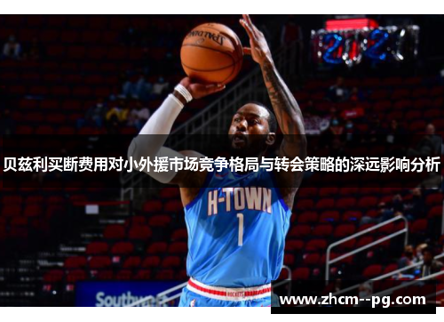 贝兹利买断费用对小外援市场竞争格局与转会策略的深远影响分析