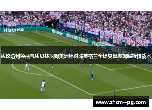 从攻防到领袖气质贝林厄姆美洲杯对阵英格兰全场复盘表现解析技战术 从攻防到领袖气质贝林厄姆美洲杯对阵英格兰全场复盘表现解析技战术