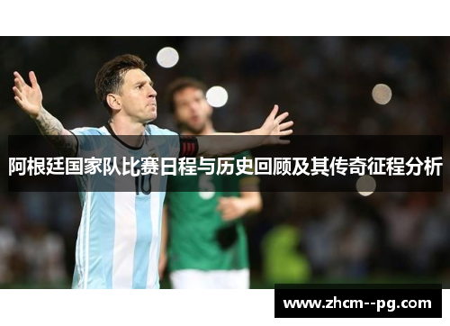 阿根廷国家队比赛日程与历史回顾及其传奇征程分析 阿根廷国家队比赛日程与历史回顾及其传奇征程分析