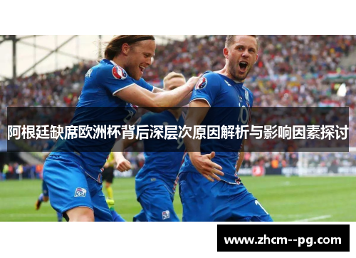 阿根廷缺席欧洲杯背后深层次原因解析与影响因素探讨 阿根廷缺席欧洲杯背后深层次原因解析与影响因素探讨