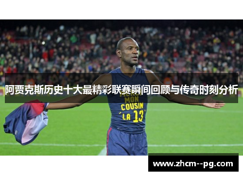 阿贾克斯历史十大最精彩联赛瞬间回顾与传奇时刻分析