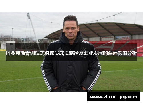 阿贾克斯青训模式对球员成长路径及职业发展的深远影响分析