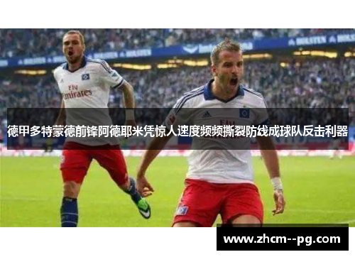 德甲多特蒙德前锋阿德耶米凭惊人速度频频撕裂防线成球队反击利器