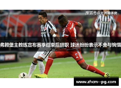 弗赖堡主教练宣布赛季结束后辞职 球迷纷纷表示不舍与惋惜