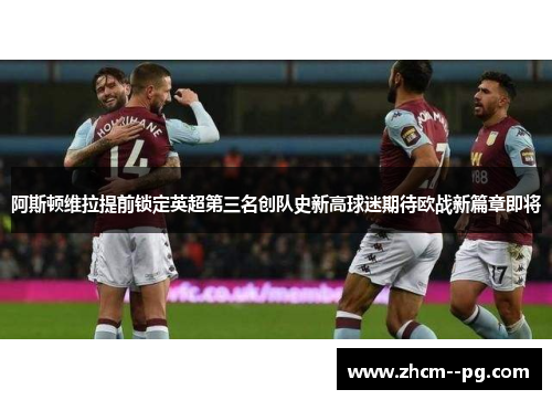 阿斯顿维拉提前锁定英超第三名创队史新高球迷期待欧战新篇章即将