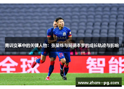 青训变革中的关键人物：张呈栋与阿德本罗的成长轨迹与影响