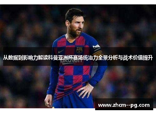 从数据到影响力解读科曼亚洲杯赛场统治力全景分析与战术价值提升