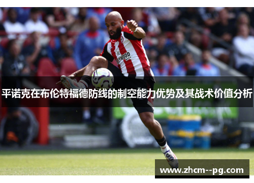 平诺克在布伦特福德防线的制空能力优势及其战术价值分析 平诺克在布伦特福德防线的制空能力优势及其战术价值分析