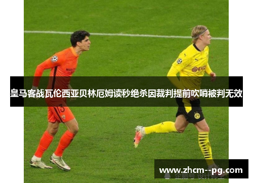 皇马客战瓦伦西亚贝林厄姆读秒绝杀因裁判提前吹哨被判无效 皇马客战瓦伦西亚贝林厄姆读秒绝杀因裁判提前吹哨被判无效