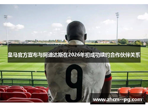 皇马官方宣布与阿迪达斯在2026年初成功续约合作伙伴关系
