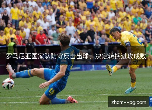 罗马尼亚国家队防守反击出球，决定转换进攻成败